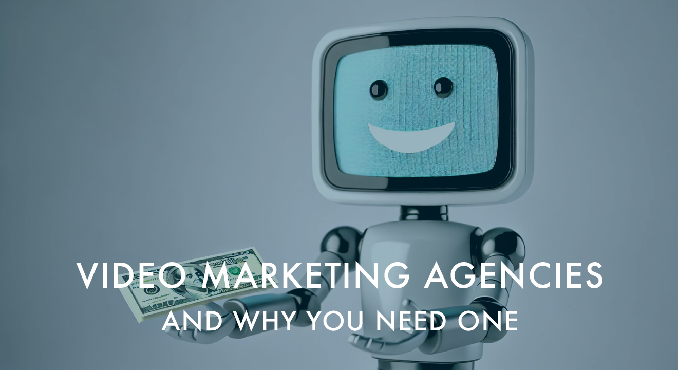 Video Marketing Agencies and why you need one